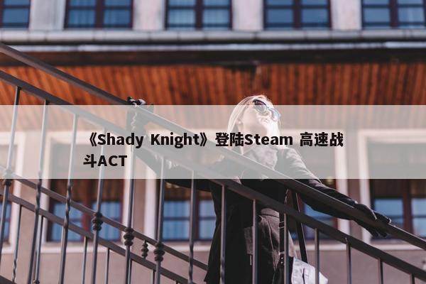 《Shady Knight》登陆Steam 高速战斗ACT