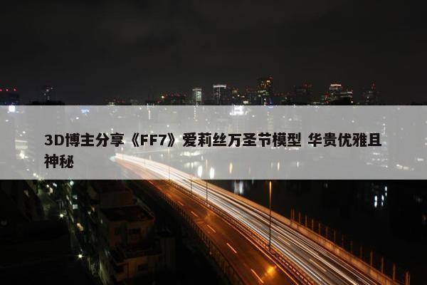 3D博主分享《FF7》爱莉丝万圣节模型 华贵优雅且神秘