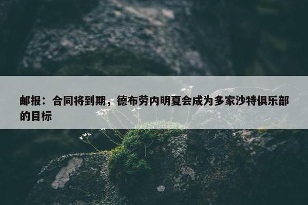 邮报：合同将到期，德布劳内明夏会成为多家沙特俱乐部的目标