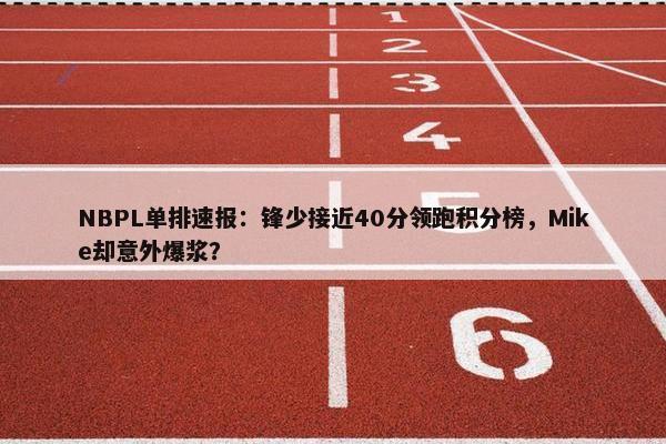 NBPL单排速报：锋少接近40分领跑积分榜，Mike却意外爆浆？