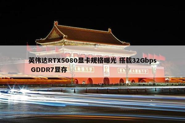 英伟达RTX5080显卡规格曝光 搭载32Gbps GDDR7显存