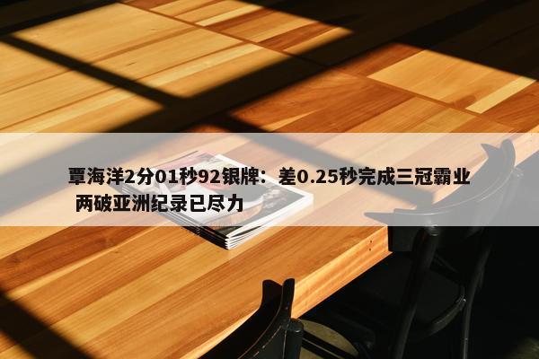 覃海洋2分01秒92银牌：差0.25秒完成三冠霸业 两破亚洲纪录已尽力