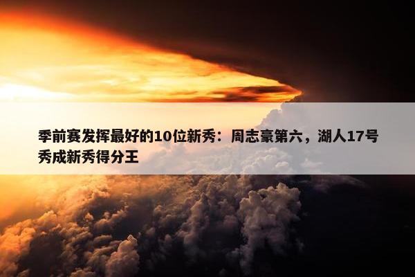 季前赛发挥最好的10位新秀：周志豪第六，湖人17号秀成新秀得分王