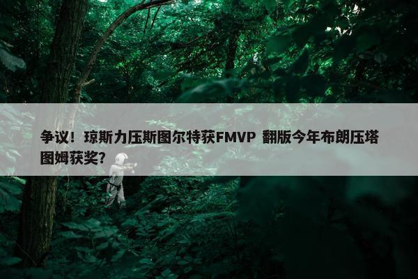 争议！琼斯力压斯图尔特获FMVP 翻版今年布朗压塔图姆获奖？