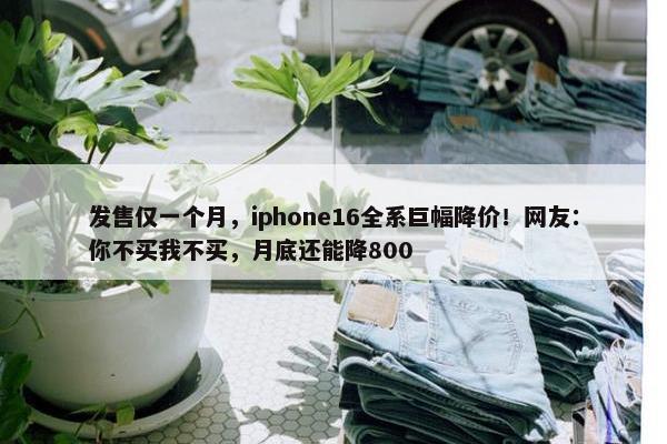 发售仅一个月，iphone16全系巨幅降价！网友：你不买我不买，月底还能降800