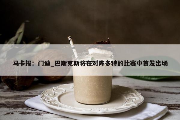 马卡报：门迪_巴斯克斯将在对阵多特的比赛中首发出场