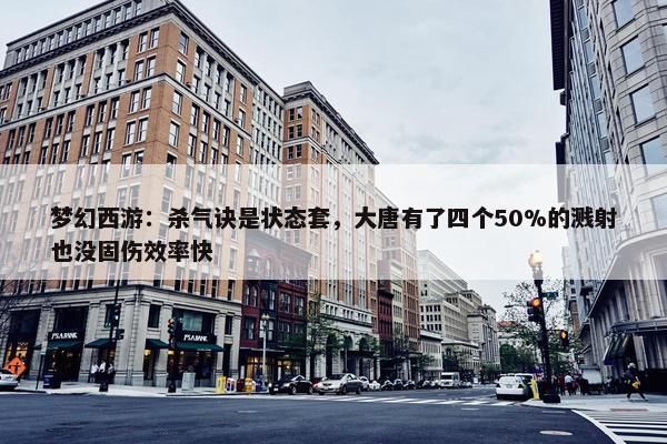 梦幻西游：杀气诀是状态套，大唐有了四个50%的溅射也没固伤效率快