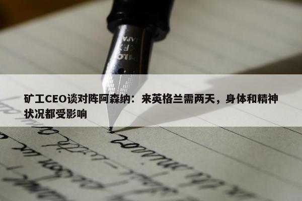 矿工CEO谈对阵阿森纳：来英格兰需两天，身体和精神状况都受影响