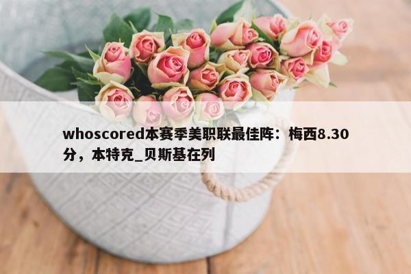 whoscored本赛季美职联最佳阵：梅西8.30分，本特克_贝斯基在列