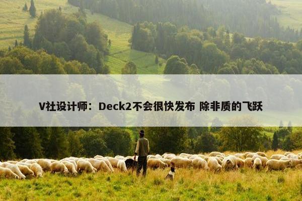 V社设计师：Deck2不会很快发布 除非质的飞跃