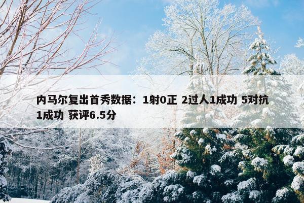 内马尔复出首秀数据：1射0正 2过人1成功 5对抗1成功 获评6.5分